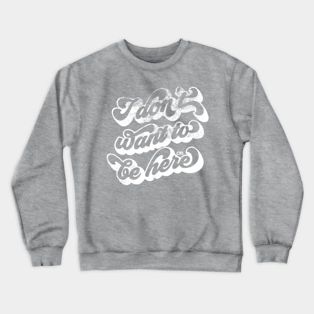 I don't want to be here - white Crewneck Sweatshirt by Christine Parker & Co